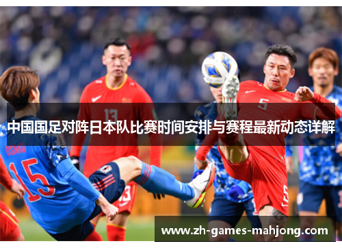 中国国足对阵日本队比赛时间安排与赛程最新动态详解