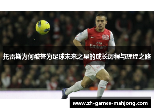 托雷斯为何被誉为足球未来之星的成长历程与辉煌之路