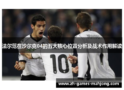 法尔范在沙尔克04的五大核心位置分析及战术作用解读