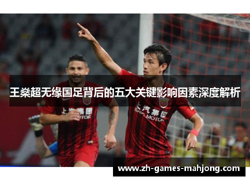 王燊超无缘国足背后的五大关键影响因素深度解析