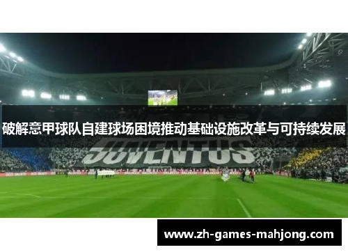 破解意甲球队自建球场困境推动基础设施改革与可持续发展