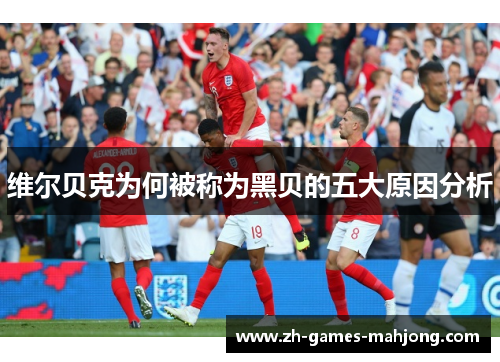 维尔贝克为何被称为黑贝的五大原因分析