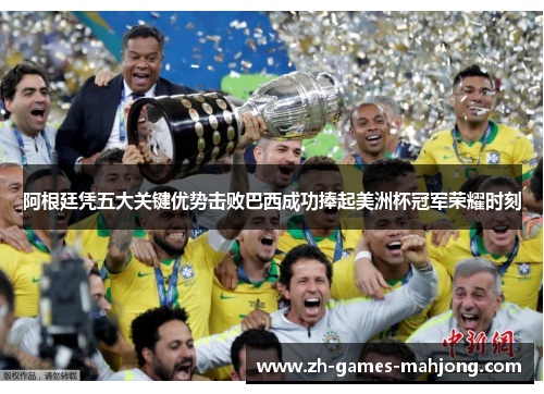 阿根廷凭五大关键优势击败巴西成功捧起美洲杯冠军荣耀时刻 阿根廷凭五大关键优势击败巴西成功捧起美洲杯冠军荣耀时刻