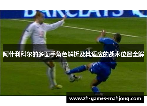 阿什利科尔的多面手角色解析及其适应的战术位置全解 阿什利科尔的多面手角色解析及其适应的战术位置全解