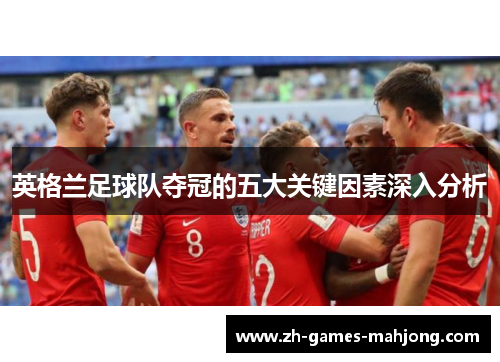 英格兰足球队夺冠的五大关键因素深入分析