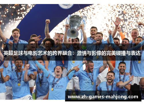 英超足球与电影艺术的跨界融合:激情与影像的完美碰撞与表达 英超足球与电影艺术的跨界融合:激情与影像的完美碰撞与表达