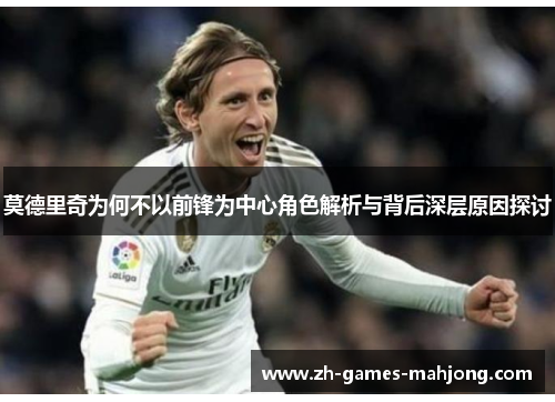 莫德里奇为何不以前锋为中心角色解析与背后深层原因探讨 莫德里奇为何不以前锋为中心角色解析与背后深层原因探讨