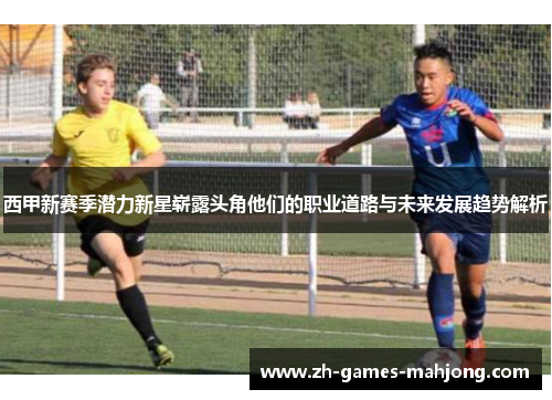 西甲新赛季潜力新星崭露头角他们的职业道路与未来发展趋势解析