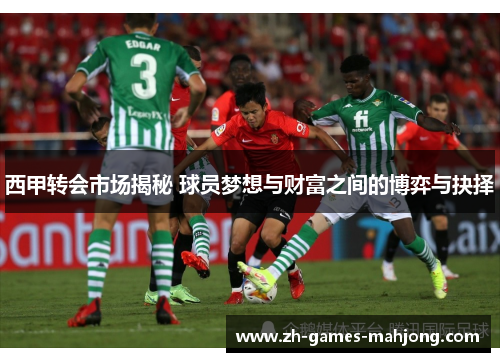 西甲转会市场揭秘 球员梦想与财富之间的博弈与抉择