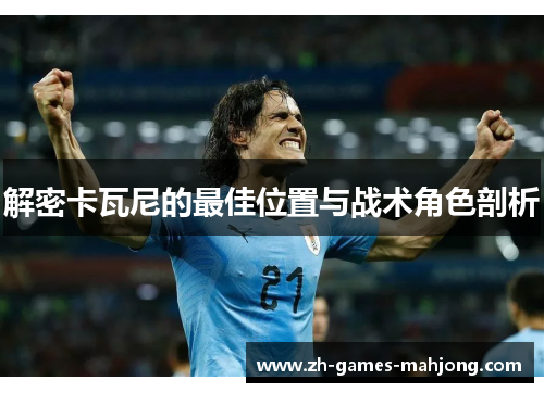 解密卡瓦尼的最佳位置与战术角色剖析