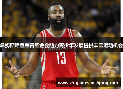 詹姆斯哈登慈善基金会助力青少年发展提供丰富运动机会