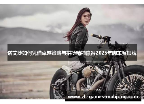 诺艾莎如何凭借卓越策略与拼搏精神赢得2025年脚车赛银牌 诺艾莎如何凭借卓越策略与拼搏精神赢得2025年脚车赛银牌