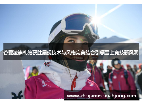 谷爱凌崇礼站获胜展现技术与风格完美结合引领雪上竞技新风潮