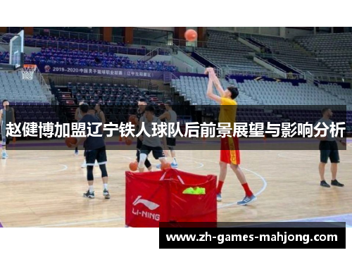 赵健博加盟辽宁铁人球队后前景展望与影响分析