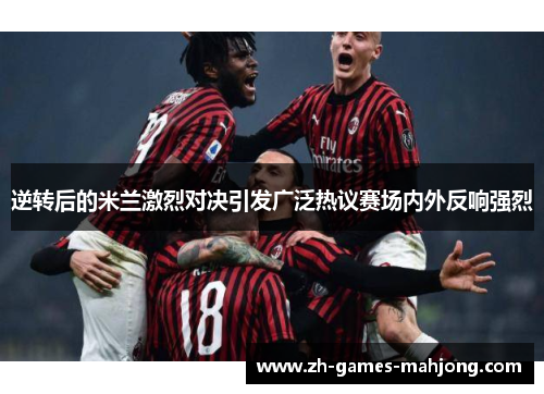 逆转后的米兰激烈对决引发广泛热议赛场内外反响强烈