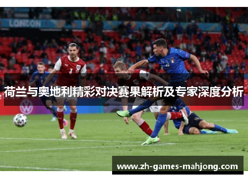 荷兰与奥地利精彩对决赛果解析及专家深度分析