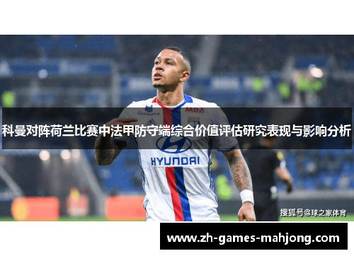 科曼对阵荷兰比赛中法甲防守端综合价值评估研究表现与影响分析 科曼对阵荷兰比赛中法甲防守端综合价值评估研究表现与影响分析