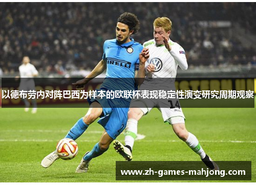 以德布劳内对阵巴西为样本的欧联杯表现稳定性演变研究周期观察 以德布劳内对阵巴西为样本的欧联杯表现稳定性演变研究周期观察