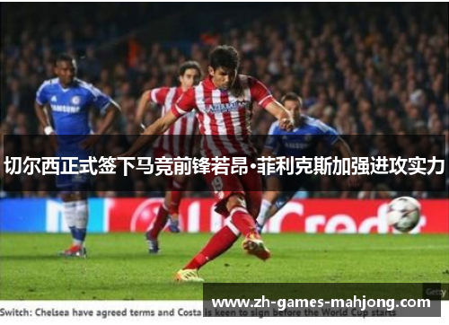 切尔西正式签下马竞前锋若昂·菲利克斯加强进攻实力