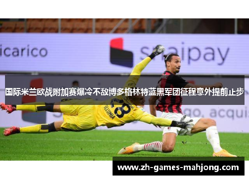 国际米兰欧战附加赛爆冷不敌博多格林特蓝黑军团征程意外提前止步 国际米兰欧战附加赛爆冷不敌博多格林特蓝黑军团征程意外提前止步
