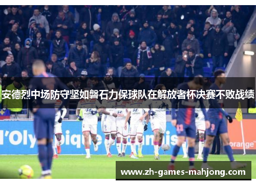 安德烈中场防守坚如磐石力保球队在解放者杯决赛不败战绩