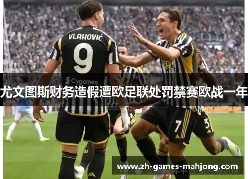 尤文图斯财务造假遭欧足联处罚禁赛欧战一年