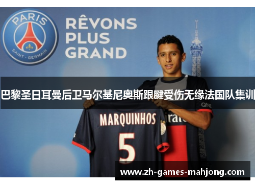 巴黎圣日耳曼后卫马尔基尼奥斯跟腱受伤无缘法国队集训 巴黎圣日耳曼后卫马尔基尼奥斯跟腱受伤无缘法国队集训