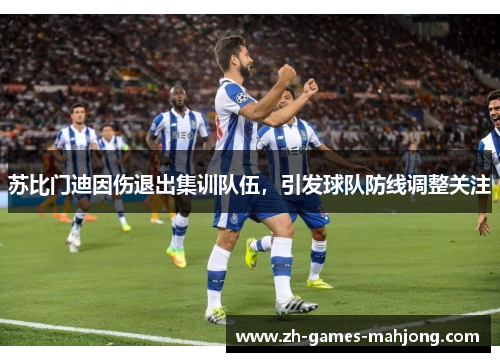 苏比门迪因伤退出集训队伍，引发球队防线调整关注