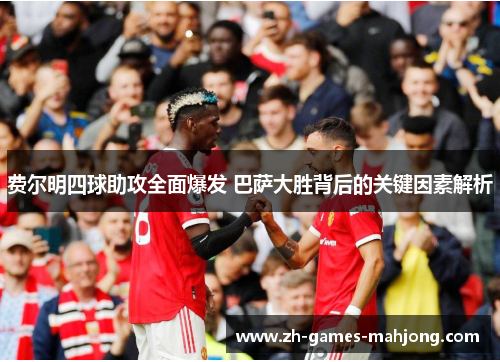 费尔明四球助攻全面爆发 巴萨大胜背后的关键因素解析