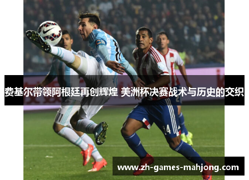 费基尔带领阿根廷再创辉煌 美洲杯决赛战术与历史的交织