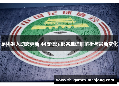 足协准入动态更新 44支俱乐部名单详细解析与最新变化