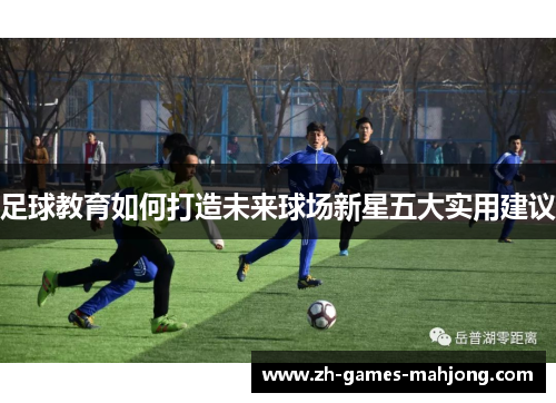 足球教育如何打造未来球场新星五大实用建议