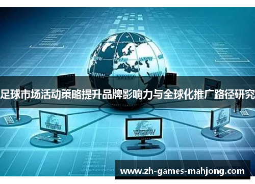 足球市场活动策略提升品牌影响力与全球化推广路径研究
