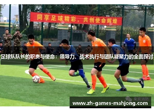 足球队队长的职责与使命：领导力、战术执行与团队凝聚力的全面探讨