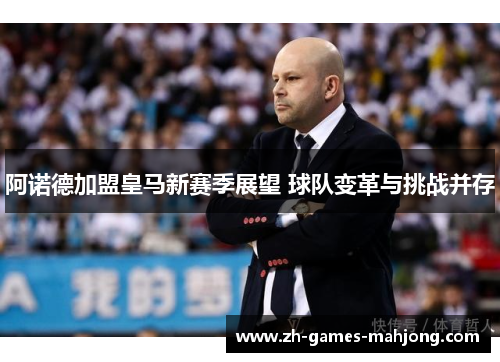阿诺德加盟皇马新赛季展望 球队变革与挑战并存