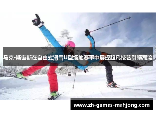 马克·斯密斯在自由式滑雪U型场地赛事中展现超凡技艺引领潮流