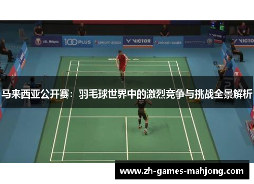 马来西亚公开赛：羽毛球世界中的激烈竞争与挑战全景解析